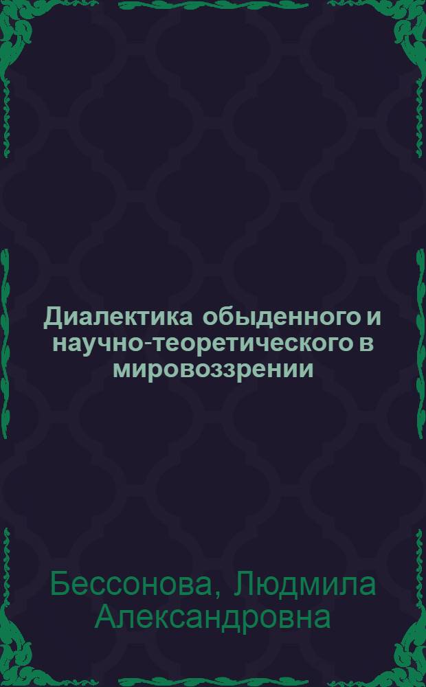 Диалектика обыденного и научно-теоретического в мировоззрении : Автореф. дис. на соиск. учен. степ. канд. филос. наук