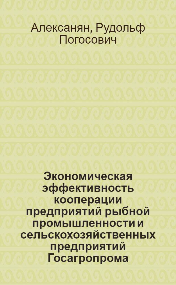 Экономическая эффективность кооперации предприятий рыбной промышленности и сельскохозяйственных предприятий Госагропрома : Автореф. дис. на соиск. учен. степ. канд. экон. наук : (08.00.21)