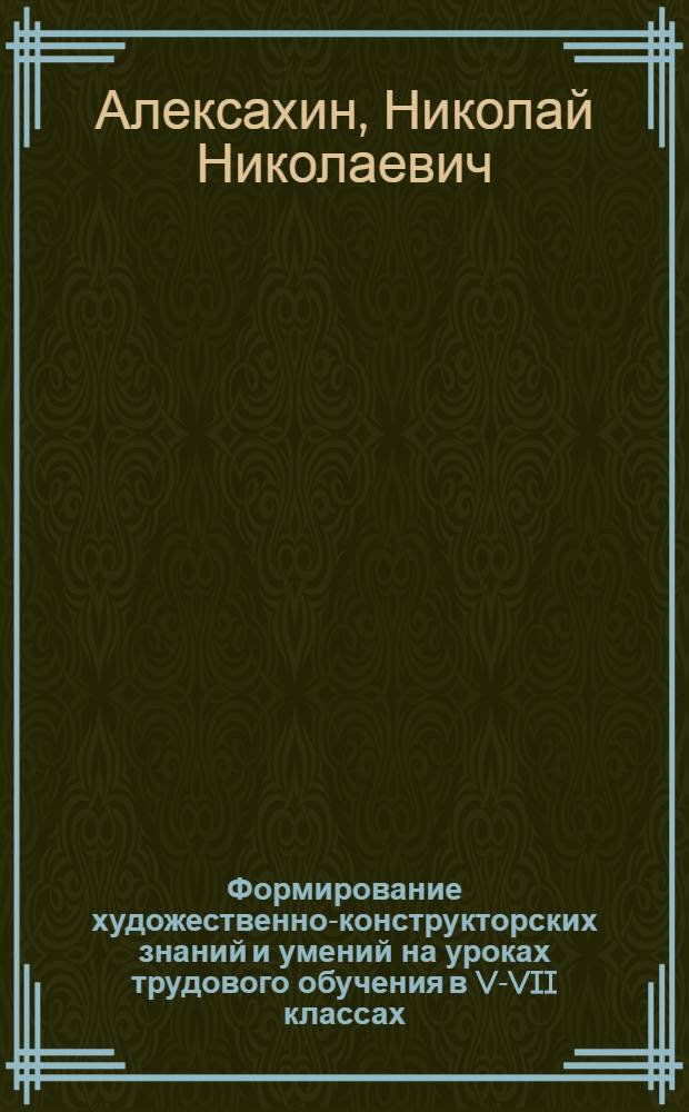 Формирование художественно-конструкторских знаний и умений на уроках трудового обучения в V-VII классах : Автореф. дис. на соиск. учен. степ. канд. пед. наук. : (13.00.02)