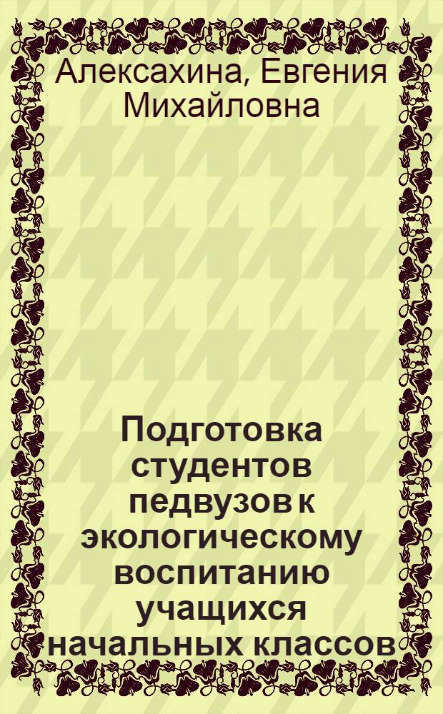 Подготовка студентов педвузов к экологическому воспитанию учащихся начальных классов : Автореф. дис. на соиск. учен. степ. канд. пед. наук : (13.00.01)