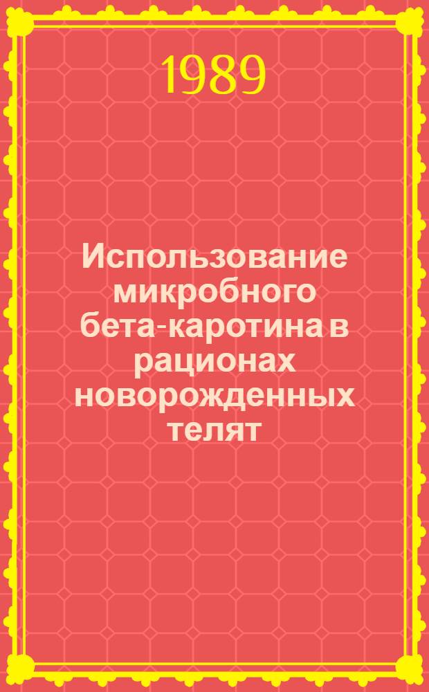 Использование микробного бета-каротина в рационах новорожденных телят : Автореф. дис. на соиск. учен. степ. к. б. н