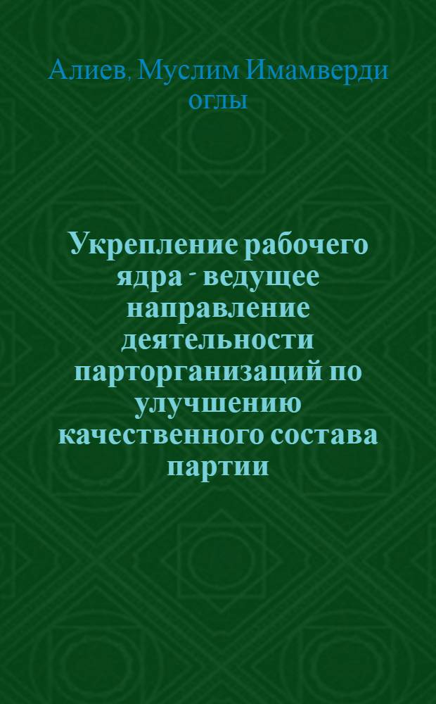 Укрепление рабочего ядра - ведущее направление деятельности парторганизаций по улучшению качественного состава партии (1946-1959 гг.) : Автореф. дис. на соиск. учен. степ. канд. ист. наук : (07.00.01)