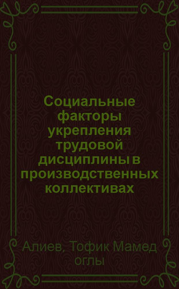 Социальные факторы укрепления трудовой дисциплины в производственных коллективах : (На материалах пром. предприятий АзССР) : Автореф. дис. на соиск. учен. степ. канд. филос. наук : (09.00.02)