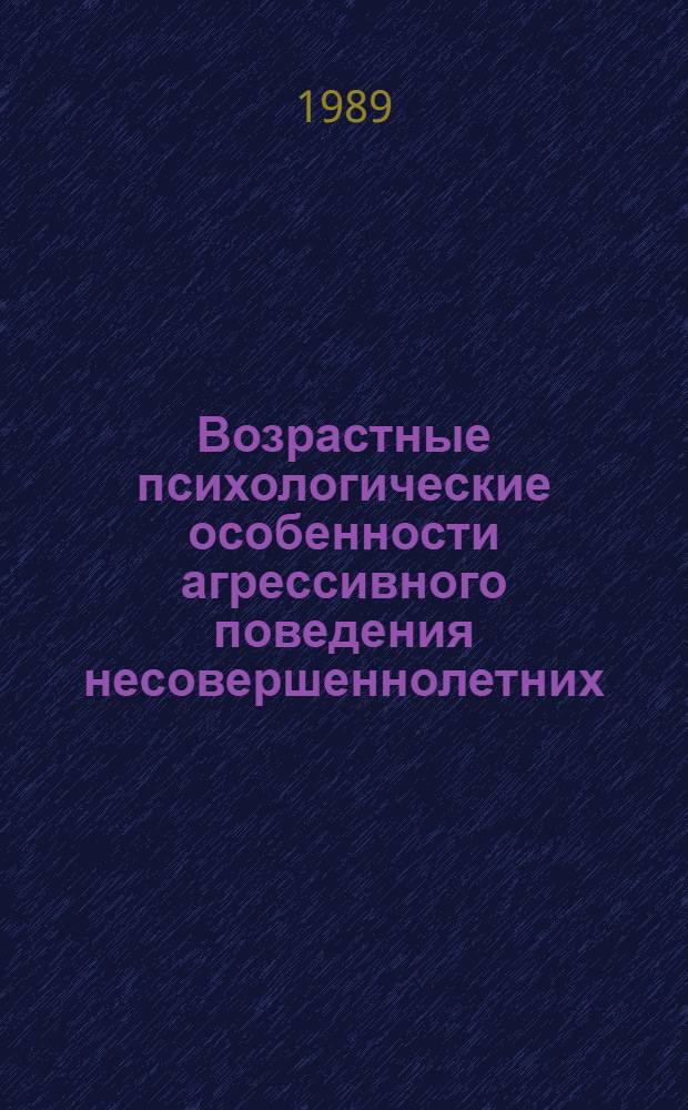 Возрастные психологические особенности агрессивного поведения несовершеннолетних : Автореф. дис. на соиск. учен. степ. канд. психол. наук : (19.00.07)