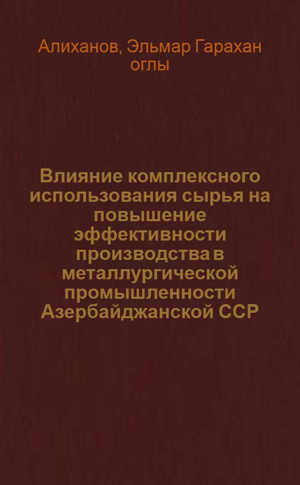Влияние комплексного использования сырья на повышение эффективности производства в металлургической промышленности Азербайджанской ССР : Автореф. дис. на соиск. учен. степ. к. э. н