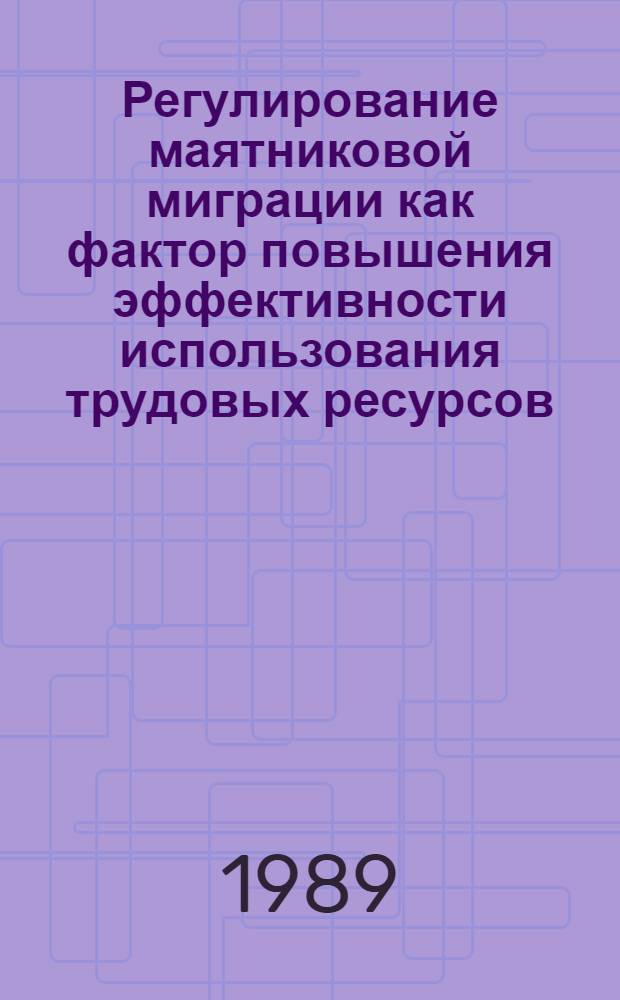Регулирование маятниковой миграции как фактор повышения эффективности использования трудовых ресурсов : Автореф. дис. на соиск. учен. степ. канд. экон. наук : (08.00.07)