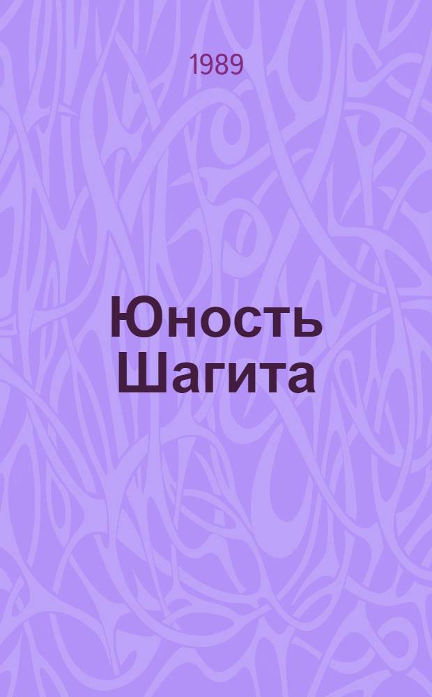 Юность Шагита : Повесть о революционере Ш. Худайбердине : Для сред. и ст. возраста