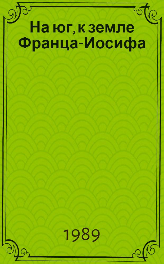 На юг, к земле Франца-Иосифа : Записки штурмана В.И. Альбанова о походе по дрейфующим льдам Сев. Ледовитого океана весной 1914 г