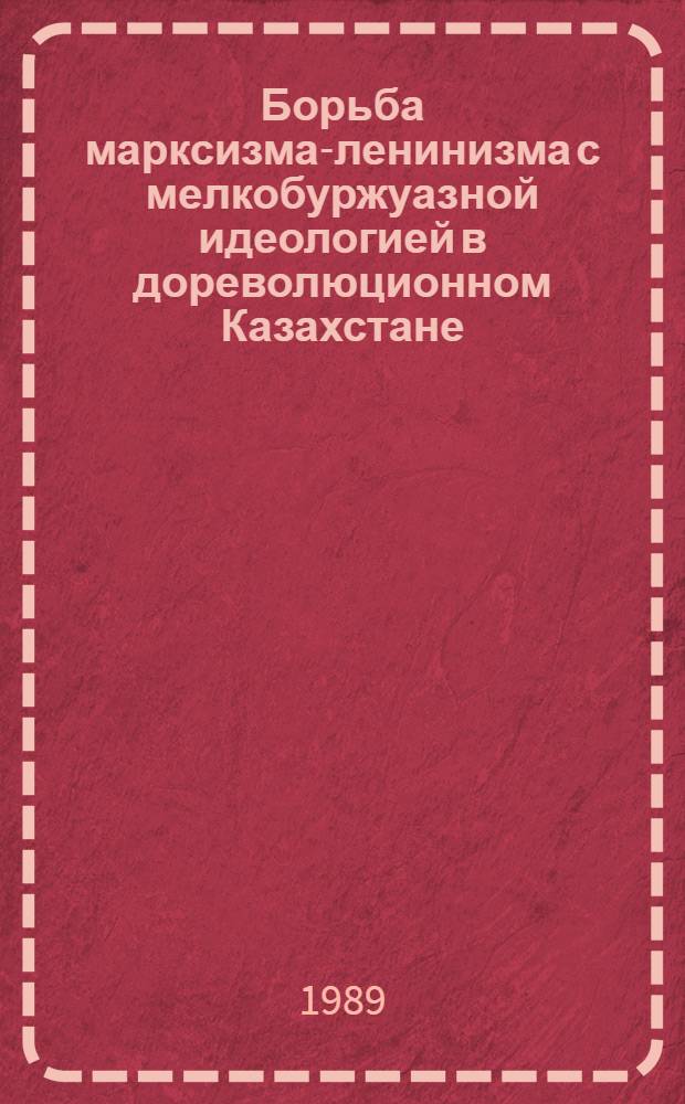 Борьба марксизма-ленинизма с мелкобуржуазной идеологией в дореволюционном Казахстане (нач. XX вв.) : Автореф. дис. на соиск. учен. степ. канд. филос. наук : (09.00.03)