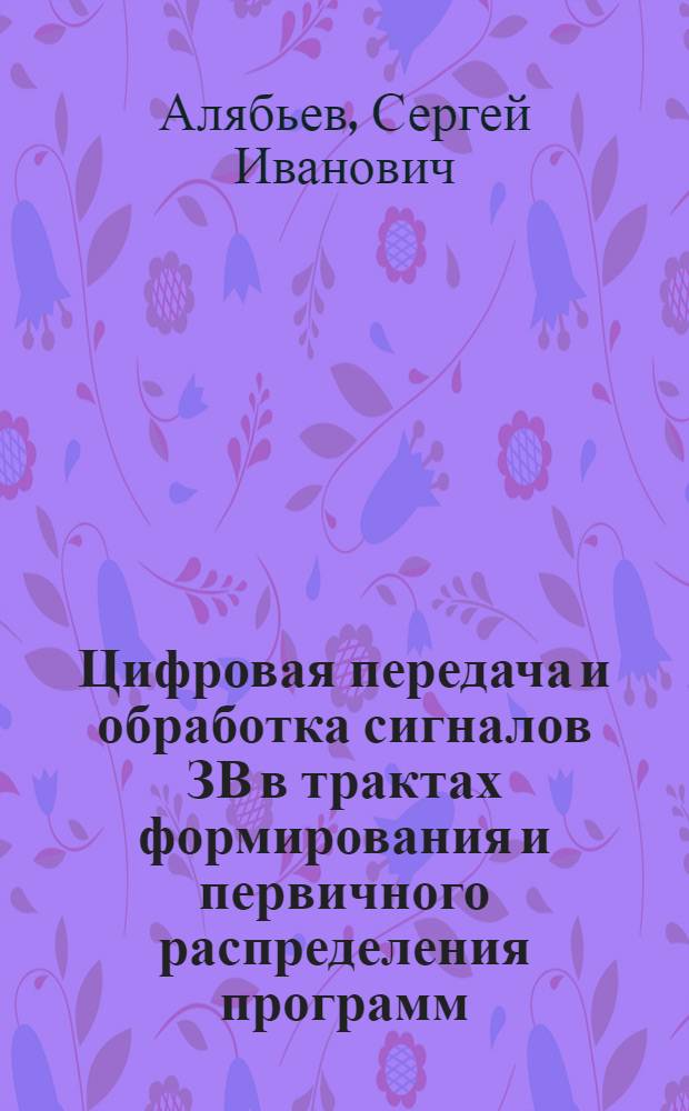 Цифровая передача и обработка сигналов ЗВ в трактах формирования и первичного распределения программ : Учеб. пособие