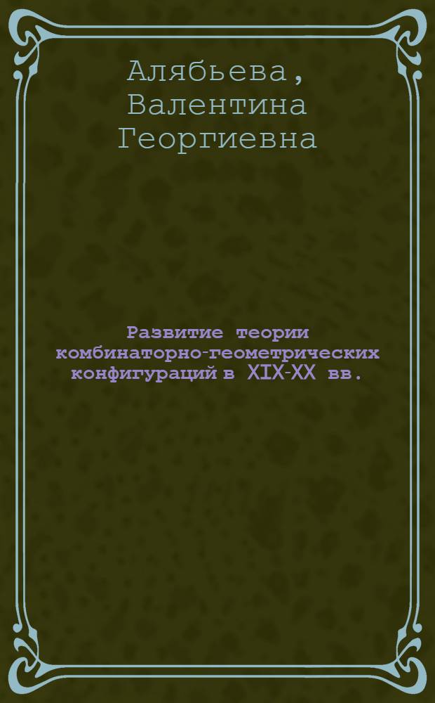 Развитие теории комбинаторно-геометрических конфигураций в XIX-XX вв. : Автореф. дис. на соиск. учен. степ. канд. физ.-мат. наук : (07.00.10)