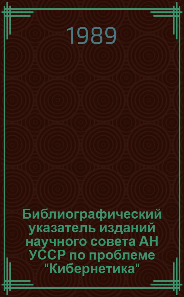 Библиографический указатель изданий научного совета АН УССР по проблеме "Кибернетика" : 1982-1987 гг