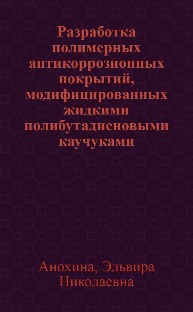 Разработка полимерных антикоррозионных покрытий, модифицированных жидкими полибутадиеновыми каучуками : Автореф. дис. на соиск. учен. степ. к. т. н