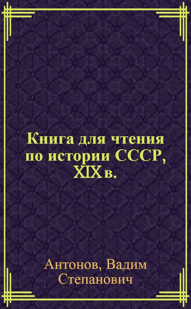 Книга для чтения по истории СССР, XIX в. : Пособие для учащихся сред. шк
