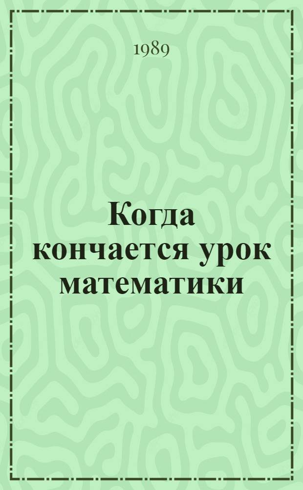 Когда кончается урок математики : Метод. рекомендации для руководителей мат. кружков учащихся 8-х кл