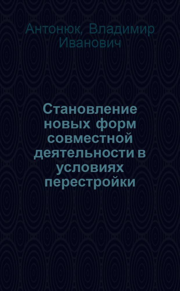 Становление новых форм совместной деятельности в условиях перестройки : Обзор отчетов о НИР и дис., зарегистрир. во ВНТИЦентре в 1985-1988 гг., а также открытых публ
