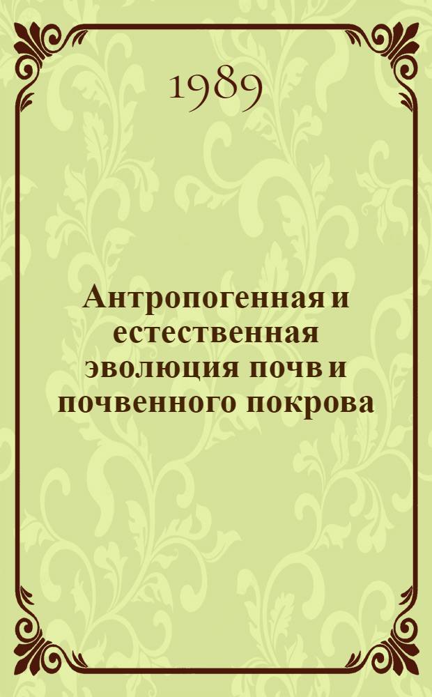 Антропогенная и естественная эволюция почв и почвенного покрова = Anthropogenic and natural evolution of soils and the soil cover : Материалы (тез.) всесоюз. совещ., 10-12 янв. 1989 г.