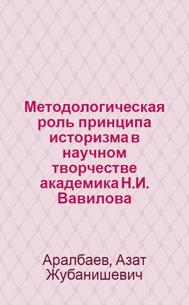 Методологическая роль принципа историзма в научном творчестве академика Н.И. Вавилова : Автореф. дис. на соиск. учен. степ. к. филос. н