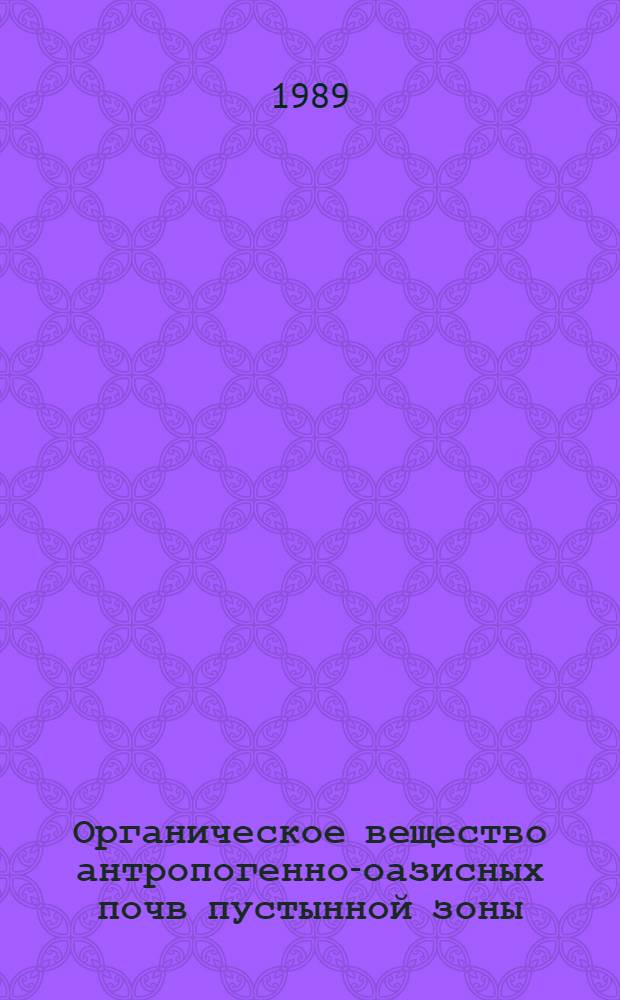 Органическое вещество антропогенно-оазисных почв пустынной зоны = Organic matter of anthropogenic oasis soils of the desert zone : (На прим. Мургаб. оазиса)