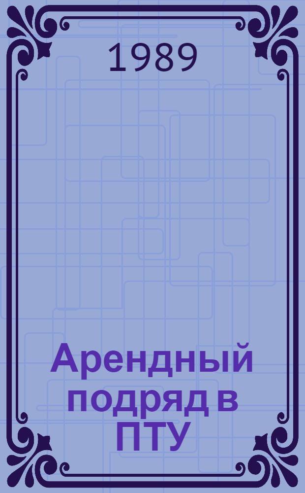 Арендный подряд в ПТУ : Из опыта работы в ПТУ № 10 Кокчетав. обл. по орг. обучения учащихся на аренд. землях