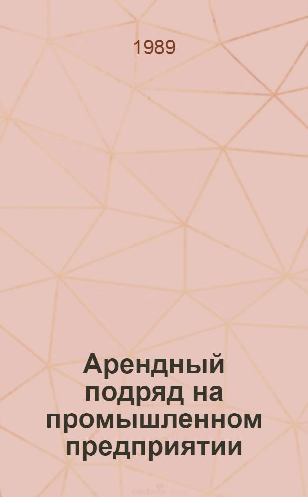 Арендный подряд на промышленном предприятии : Метод. и орг. подходы к внедрению аренд. подряда в пр-ве товаров нар. потребления : Опыт ПО "Иркутсктяжмаш"