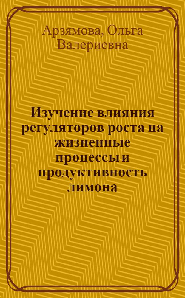 Изучение влияния регуляторов роста на жизненные процессы и продуктивность лимона : Автореф. дис. на соиск. учен. степ. канд. биол. наук : (03.00.12)