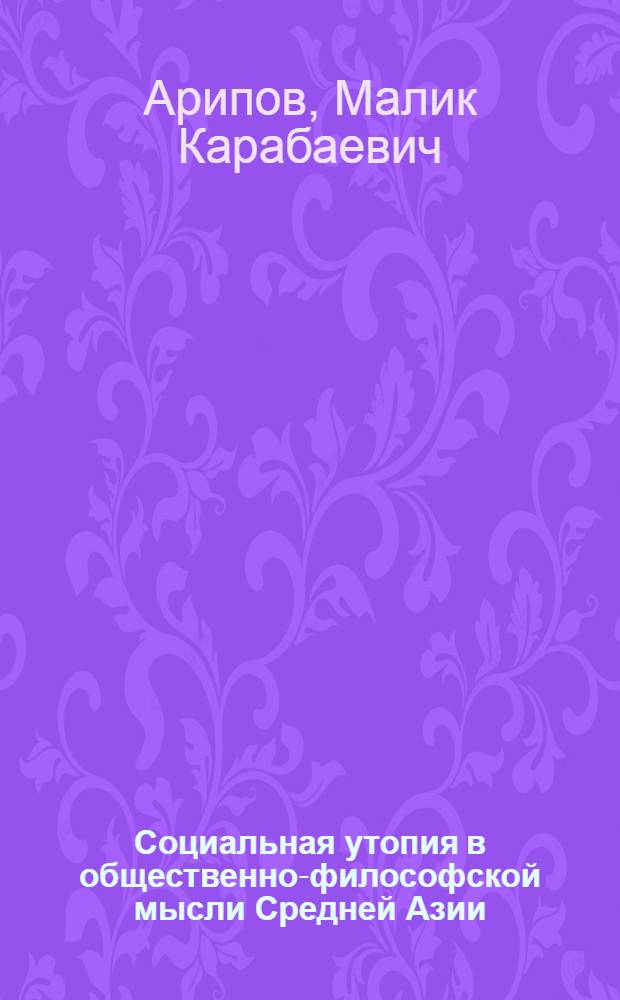 Социальная утопия в общественно-философской мысли Средней Азии : Автореф. дис. на соиск. учен. степ. д-ра филос. наук : (09.00.03)