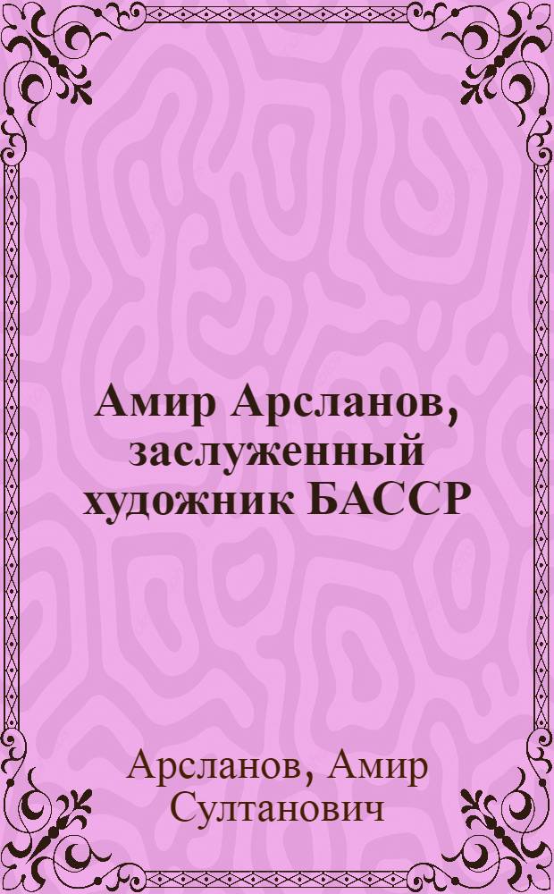 Амир Арсланов, заслуженный художник БАССР : Живопись : Кат. выст