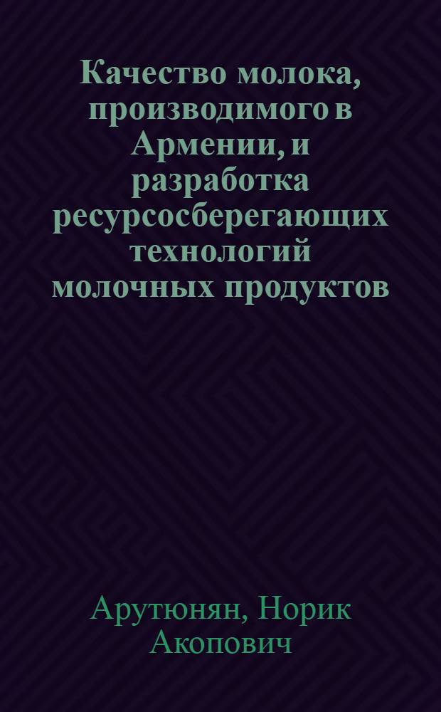 Качество молока, производимого в Армении, и разработка ресурсосберегающих технологий молочных продуктов : Автореф. дис. на соиск. учен. степ. д-ра с.-х. наук : (06.02.04; 05.18.04)