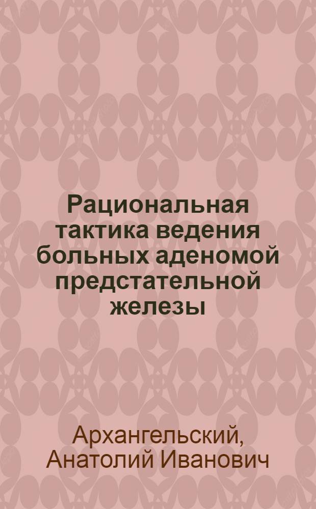 Рациональная тактика ведения больных аденомой предстательной железы : Автореф. дис. на соиск. учен. степ. к. м. н