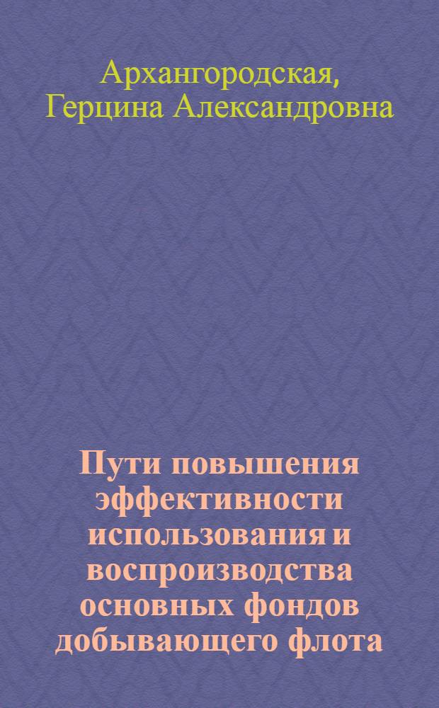 Пути повышения эффективности использования и воспроизводства основных фондов добывающего флота : Автореф. дис. на соиск. учен. степ. к. э. н