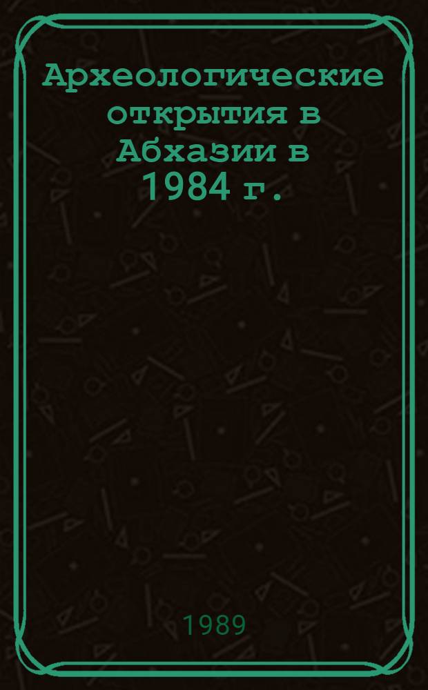 Археологические открытия в Абхазии в 1984 г. : Сб. ст.