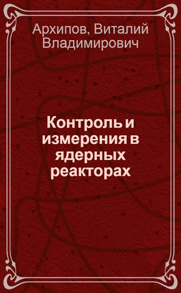 Контроль и измерения в ядерных реакторах (контроль тепловыделения) : Учеб. пособие