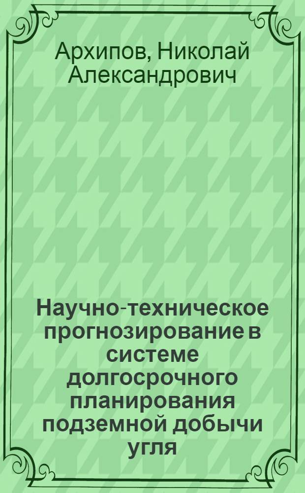 Научно-техническое прогнозирование в системе долгосрочного планирования подземной добычи угля : Автореф. дис. на соиск. учен. степ. д. э. н