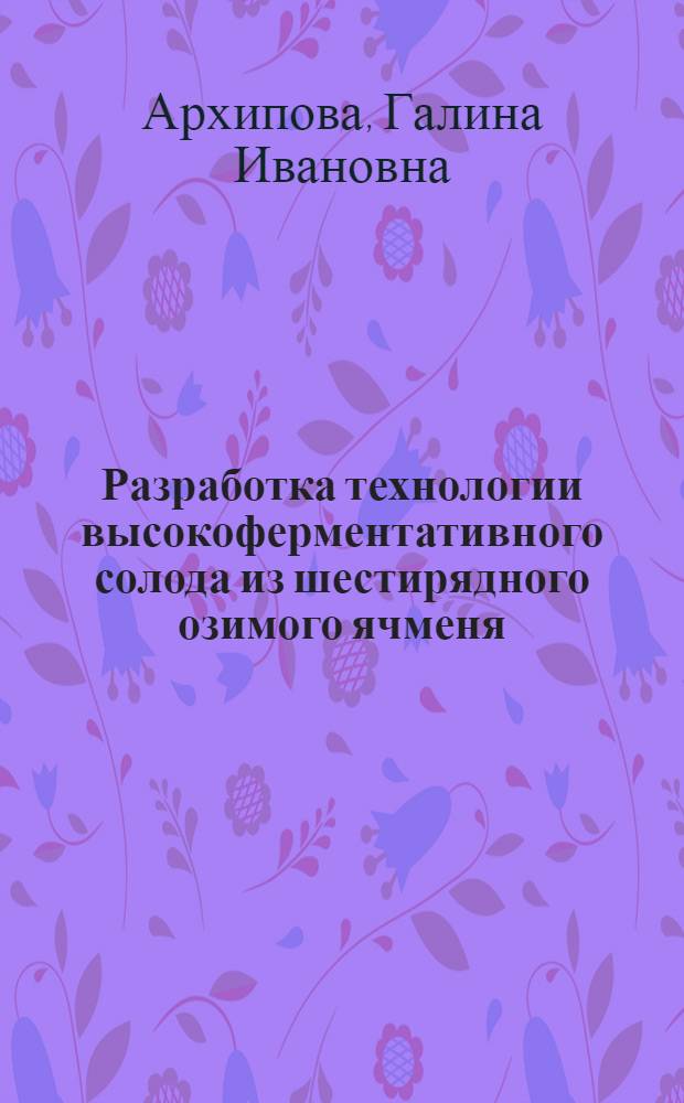 Разработка технологии высокоферментативного солода из шестирядного озимого ячменя : Автореф. дис. на соиск. учен. степ. к. т. н