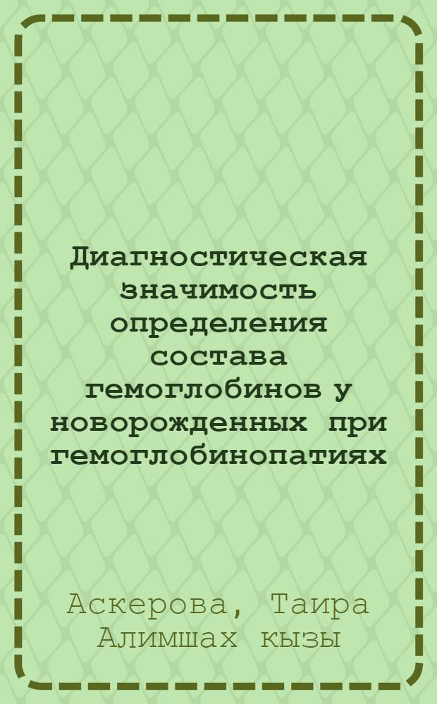 Диагностическая значимость определения состава гемоглобинов у новорожденных при гемоглобинопатиях : (По материалам обследования новорожденных в азерб. популяции) : Автореф. дис. на соиск. учен. степ. канд. биол. наук : (03.00.04)