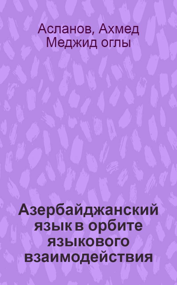 Азербайджанский язык в орбите языкового взаимодействия : (Социально-лингв. исслед.)