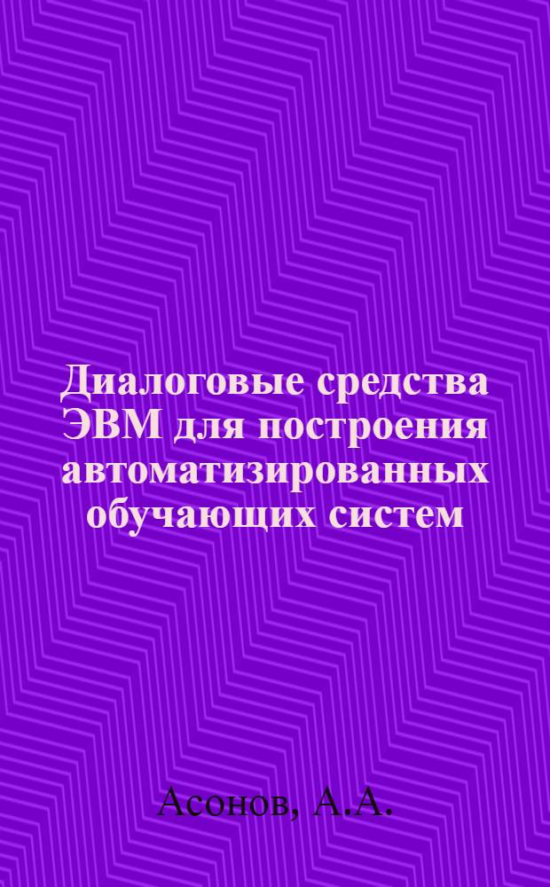 Диалоговые средства ЭВМ для построения автоматизированных обучающих систем (АОС) : Учеб. пособие