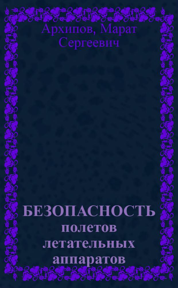 БЕЗОПАСНОСТЬ полетов летательных аппаратов : Учеб. для слушателей и курсантов инж. вузов ВВС