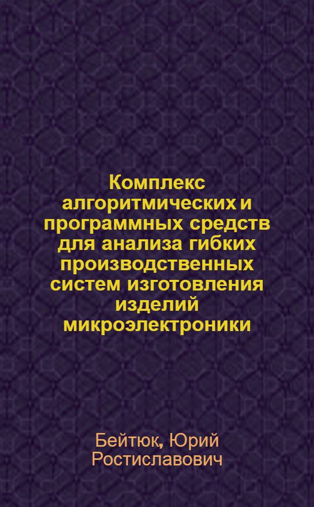 Комплекс алгоритмических и программных средств для анализа гибких производственных систем изготовления изделий микроэлектроники : Автореф. дис. на соиск. учен. степ. к. т. н