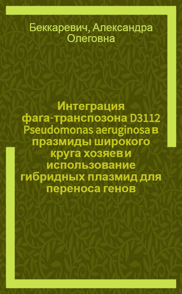 Интеграция фага-транспозона D3112 Pseudomonas aeruginosa в празмиды широкого круга хозяев и использование гибридных плазмид для переноса генов : Автореф. дис. на соиск. учен. степ. канд. биол. наук : (03.00.15)