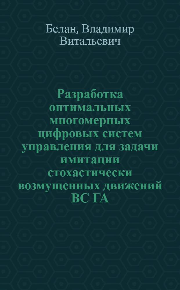 Разработка оптимальных многомерных цифровых систем управления для задачи имитации стохастически возмущенных движений ВС ГА : Автореф. дис. на соиск. учен. степ. к. т. н