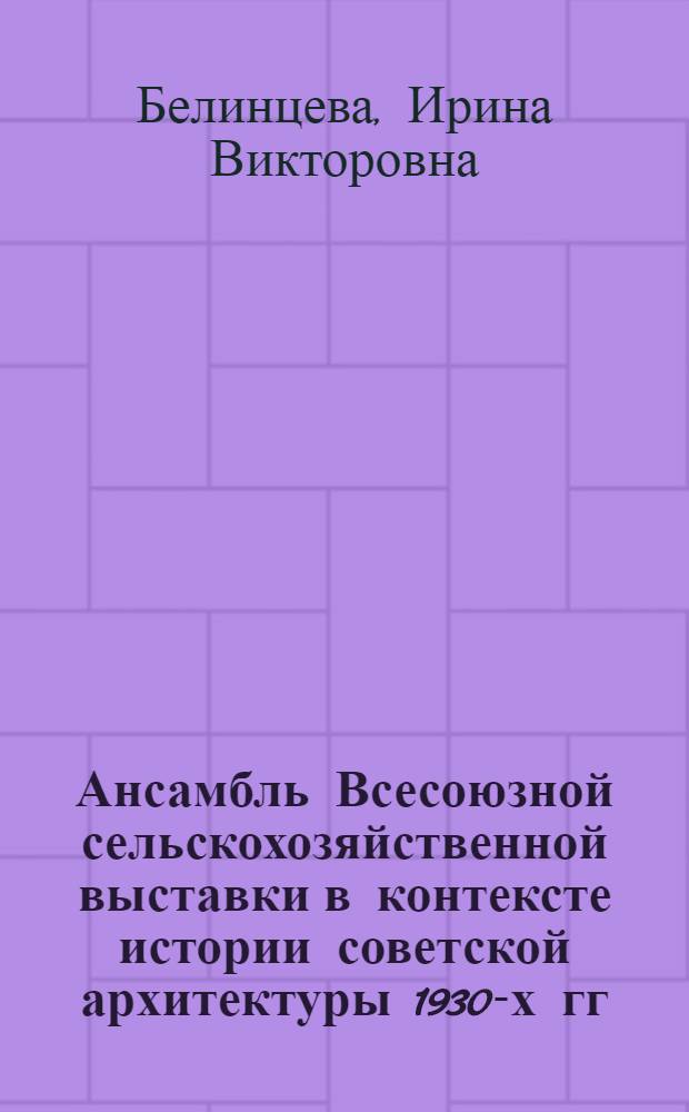 Ансамбль Всесоюзной сельскохозяйственной выставки в контексте истории советской архитектуры 1930-х гг. : Автореф. дис. на соиск. учен. степ. канд. искусствоведения : (18.00.01)