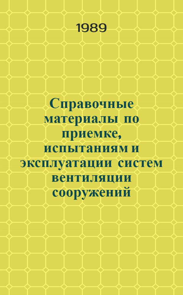 Справочные материалы по приемке, испытаниям и эксплуатации систем вентиляции сооружений : Учеб. пособие для слушателей акад