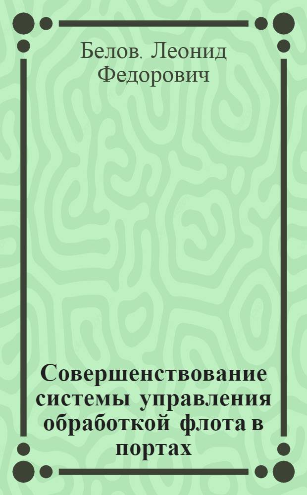 Совершенствование системы управления обработкой флота в портах : (На прим. пароходств вост. бассейнов) : Автореф. дис. на соиск. учен. степ. канд. техн. наук : (05.22.19)