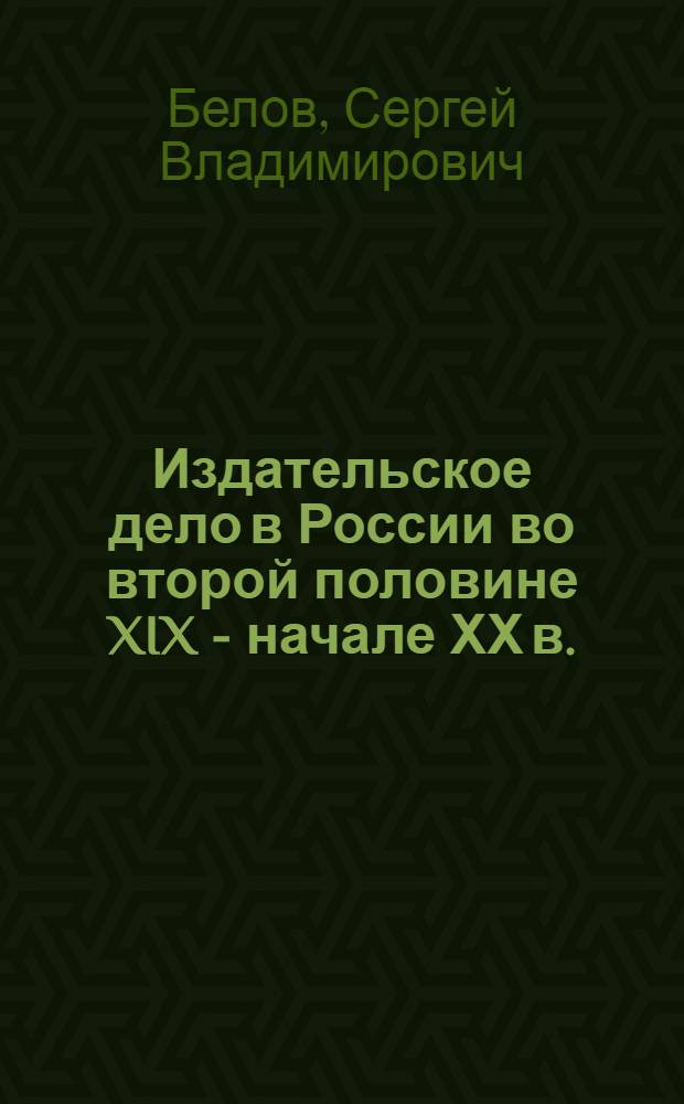 Издательское дело в России во второй половине XIX - начале ХХ в. : (Осн. пробл. и тенденции развития) : Автореф. дис. на соиск. учен. степ. д-ра ист. наук : (05.25.04)