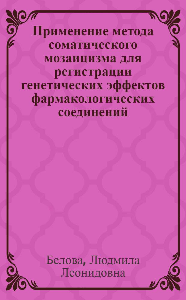 Применение метода соматического мозаицизма для регистрации генетических эффектов фармакологических соединений : Автореф. дис. на соиск. учен. степ. канд. биол. наук : (14.00.25)