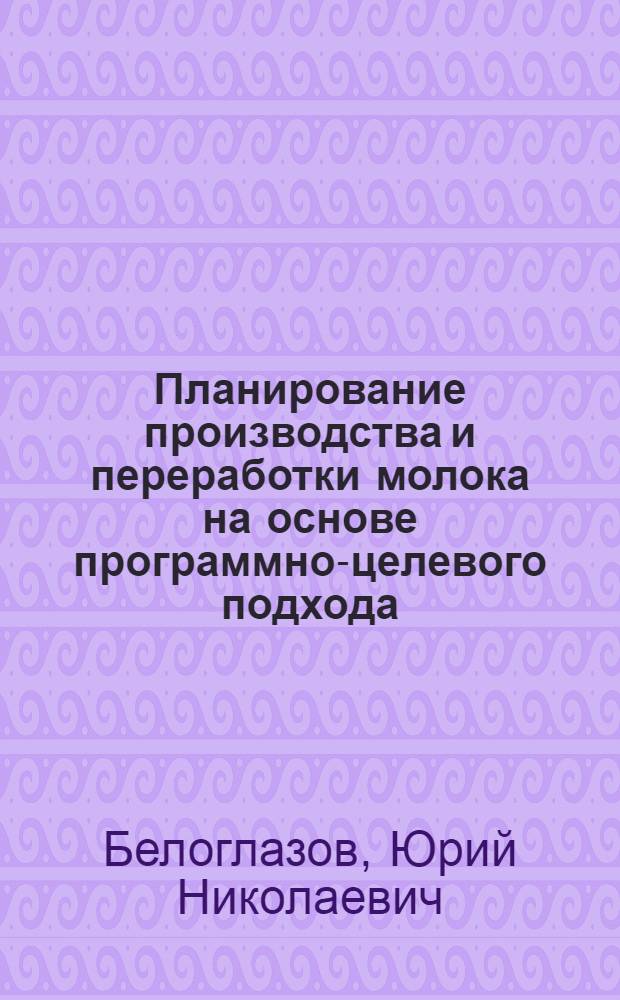 Планирование производства и переработки молока на основе программно-целевого подхода: (на материалах Рост. обл.) : Автореф. дис. на соиск уче. степ. к. э. н