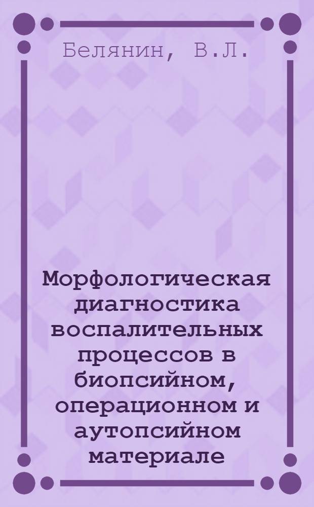 Морфологическая диагностика воспалительных процессов в биопсийном, операционном и аутопсийном материале : Учеб. пособие для врачей-слушателей