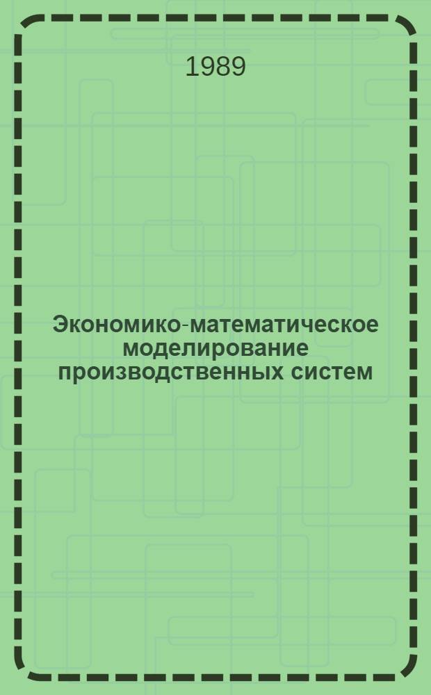 Экономико-математическое моделирование производственных систем : (Пробл. развития предприятий, об-ний) : Учеб. пособие
